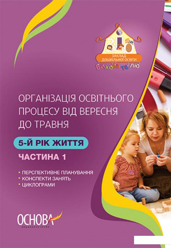 

Організація освітнього процесу від вересня до травня. 5 рік життя. Частина 1 (1223673)