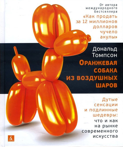 

Оранжевая собака из воздушных шаров. Дутые сенсации и подлинные шедевры: что и как на рынке современного искусства - Дональд Томпсон (978-5-389-14797-3)