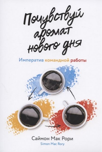 

Почувствуй аромат нового дня. Императив командной работы - Рори Мак (9785969303973)