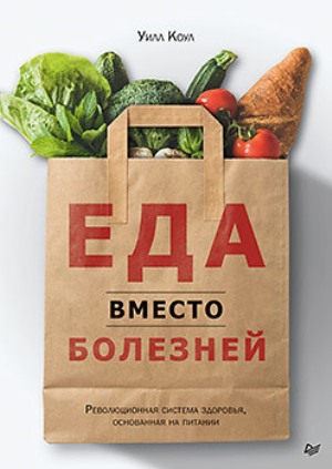 

Еда вместо болезней. Революционная система здоровья, основанная на питании - Уилл Коул