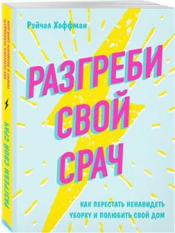 

Разгреби свой срач. Как перестать ненавидеть уборку и полюбить свой дом