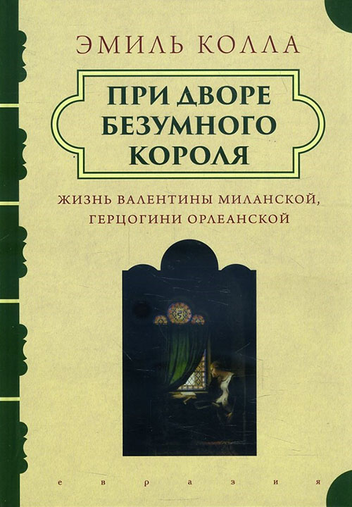 

При дворе безумного короля. Жизнь Валентины Миланской, герцогини Орлеанской - Эмиль Колла (978-5-8071-0387-1)