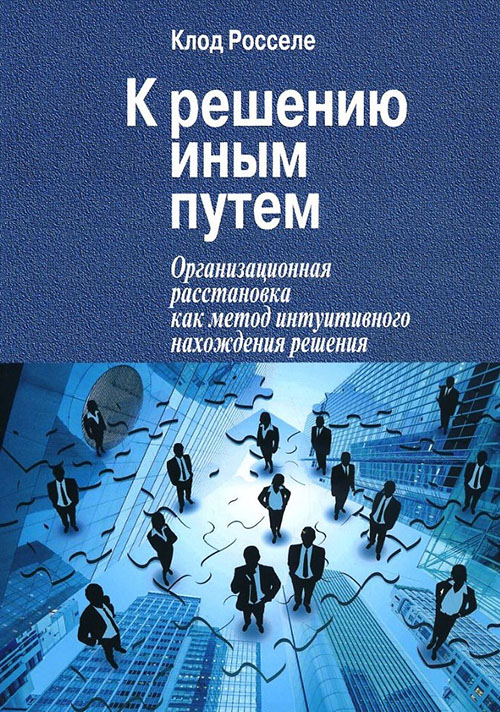 

К решению иным путем. Организационная расстановка как метод интуитивного нахождения решения - Клод Росселе (978-5-91160-079-2)