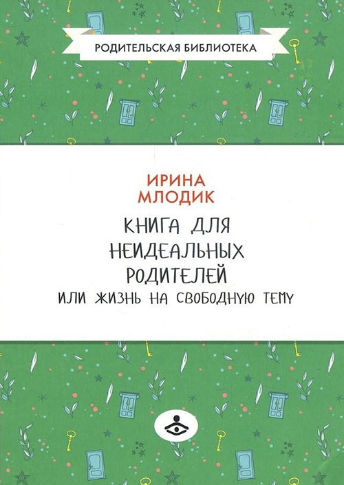 

Книга для неидеальных родителей, или Жизнь на свободную тему - Ирина Млодик (978-5-98563-478-5)