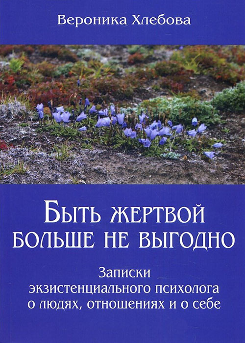 

Быть жертвой больше не выгодно. Записки экзистенциального психолога о людях, отношениях и о себе - Вероника Хлебова (978-5-88230-454-5)
