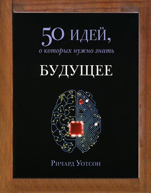 

Будущее. 50 идей, о которых нужно знать - Ричард Уотсон (978-5-86471-678-6)