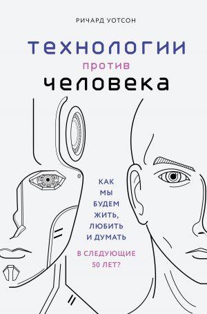 

Технологии против Человека. Как мы будем жить, любить и думать в следующие 50 лет-Уотсон Ричард-(978-966-993-317-1)