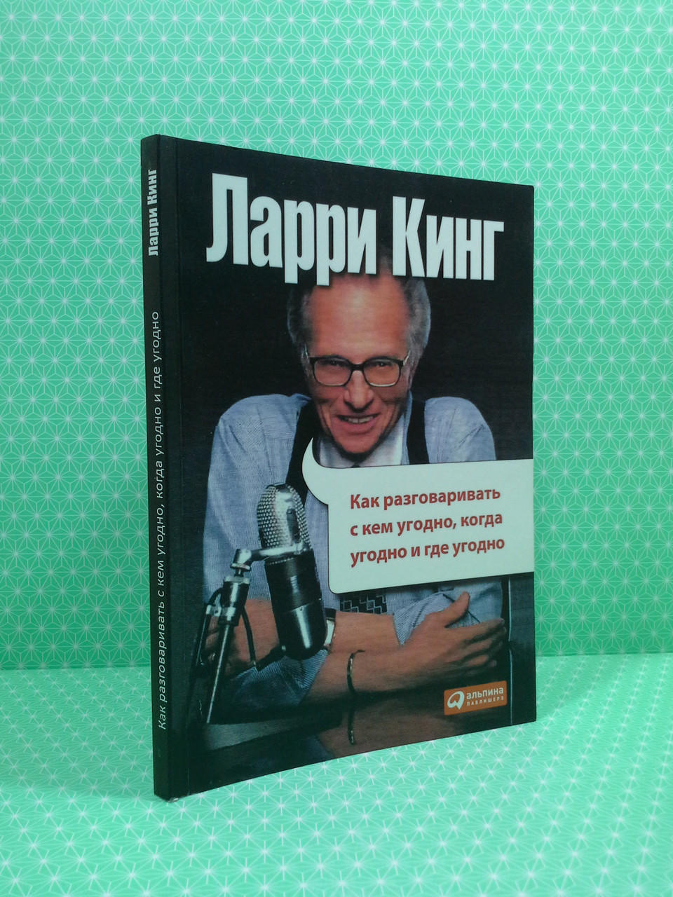 

Как разговаривать с кем угодно, когда угодно и где угодно. Ларри Кинг