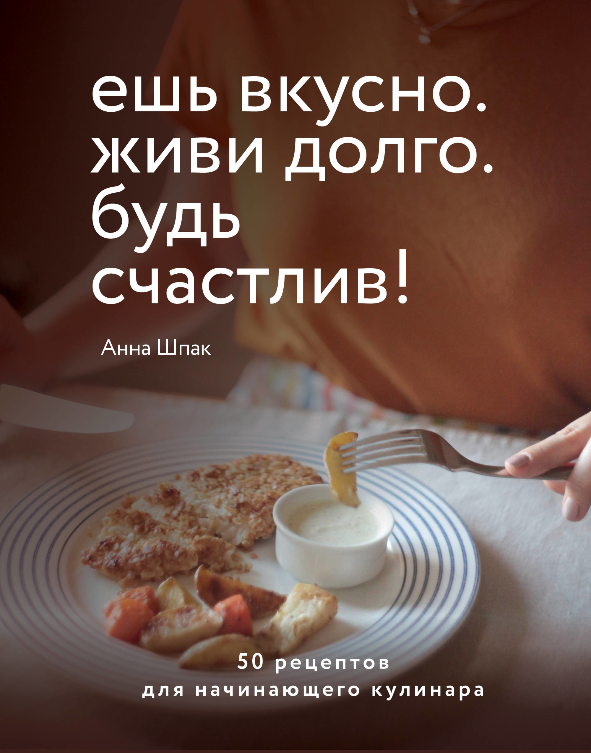 

Ешь вкусно. Живи долго. Будь счастлив! 50 рецептов для начинающего кулинара (18381382)