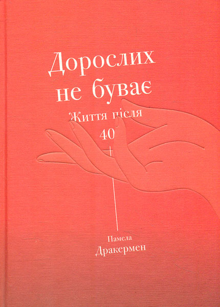 

Дорослих не буває. Історія дорослішання на середині життя. Життя після 40