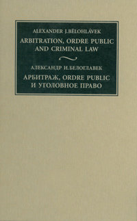 

Арбитраж, ordre public и уголовное право (Взаимодействие международного и национального частного и публичного права) (3 тома)