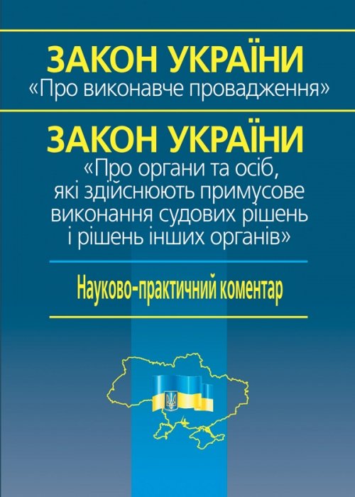 

Закон України «Про виконавче провадження» Закон України «Про органи та осіб, які здійснюють примусове виконання судових рішень і рішень інших органів». Науково-практичний коментар
