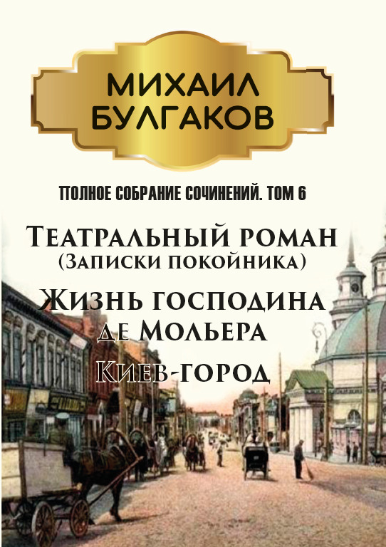 

Полное собрание сочинений. Том 6. Театральный роман (Записки покойника). Жизнь господина де Мольера. Киев-город - Михаил Булгаков (978-089-0009-07-8)