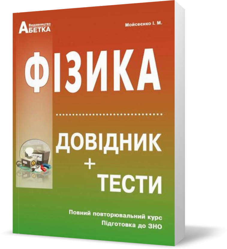 

ЗНО. Фізика. Довідник, тестові завдання. Повний повторювальний курс, (Мойсеєнко І.М.), Видавництво Абетка