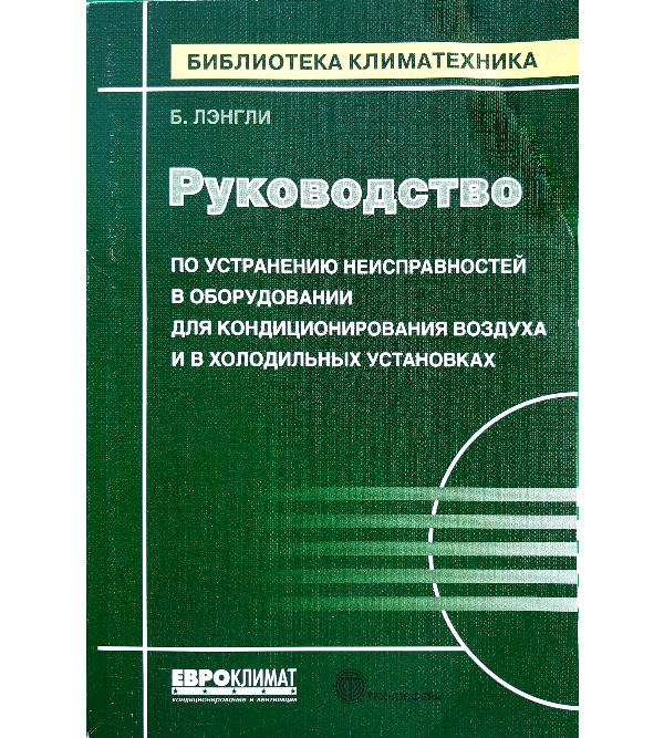 

Руководство по устранению неисправностей в оборудовании для кондиционирования воздуха и в холодильных установках - Ленгли Б. (978-5-94836-300-4)