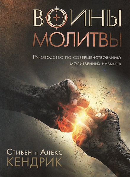 

Воины молитвы. Руководство по совершенствованию молитвенных навыков. Стивен и Алекс Кендрик