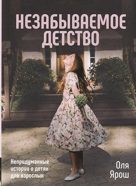 

Незабываемое детство. Непридуманные истории о детях для взрослых. Оля Ярош