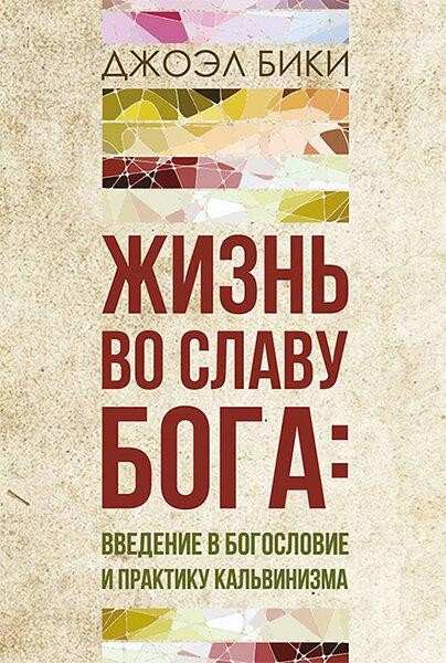 

Жизнь во славу Бога: введение в богословие и практику кальвинизма. Джоэл Бики
