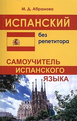 

Испанский без репетитора. Самоучитель испанского языка. Абрамова М.Д.(4837695)