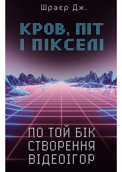 

Кров, піт і пікселі. Тріумфальні та бурхливі історії по той бік створення відеоігор 94638