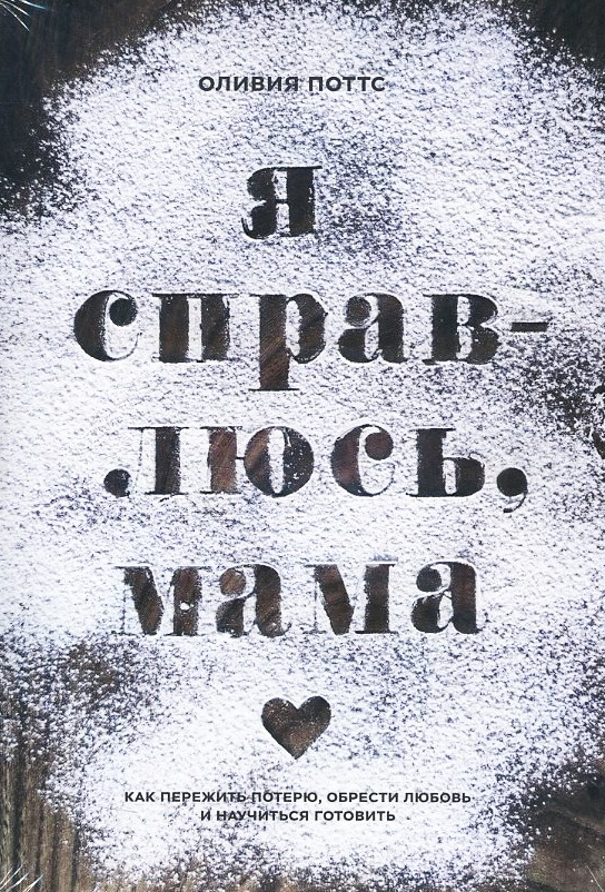 

Я справлюсь, мама. Как пережить потерю, обрести любовь и научиться готовить - Оливия Поттс (978-5-00146-964-3)