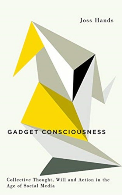 

Gadget Consciousness. Collective Thought, Will and Action in the Age of Social Media