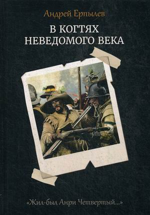 

Жил-был Анри Четвертый. Книга 1: В когтях неведомого века