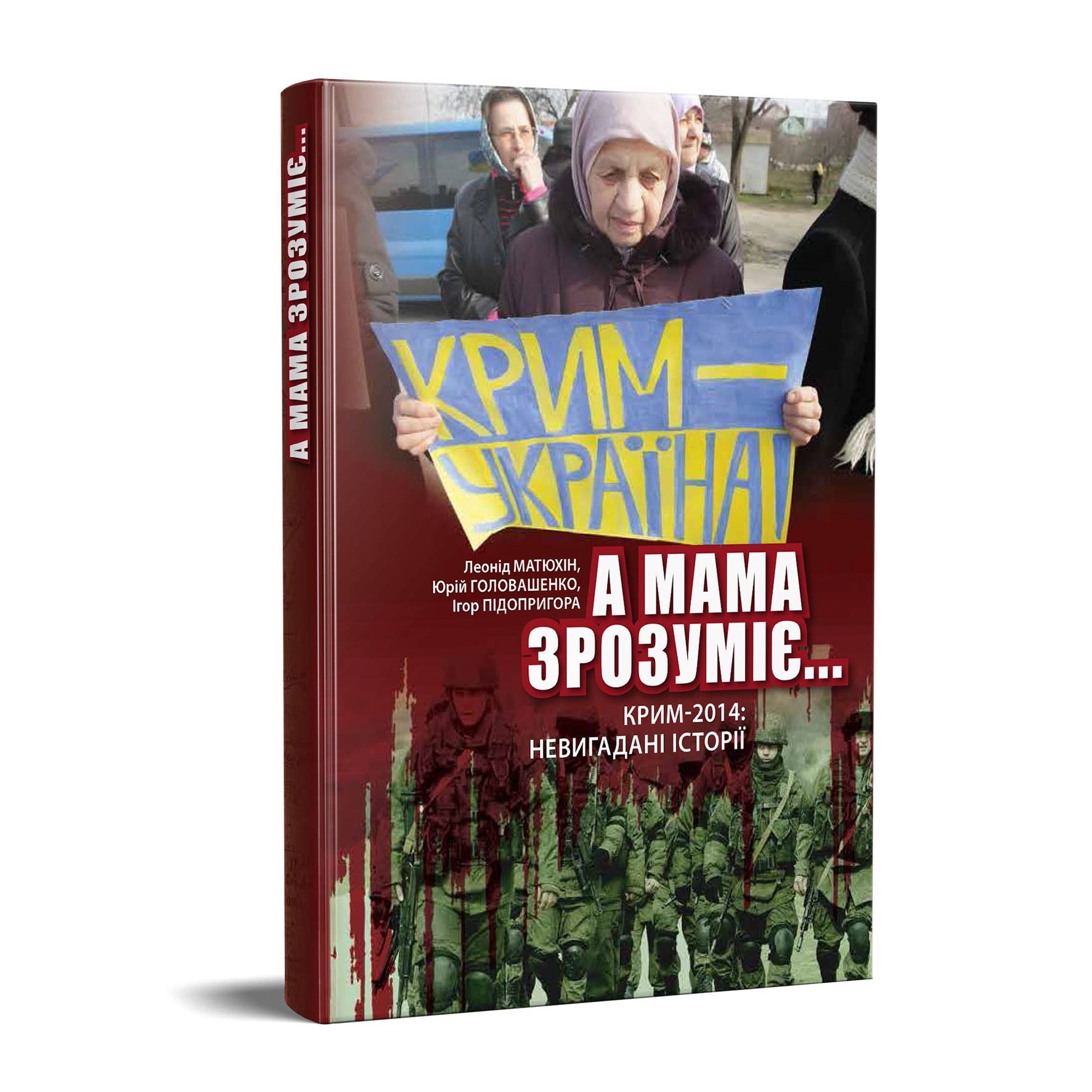 

А мама зрозуміє... Крим 2014. Невигадані Історії - Леонід Матюхін, Юрій Головашенко, Ігор Підіпригора (9786177606238)
