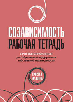 

Созависимость: рабочая тетрадь. Простые упражнения для обретения и поддержания собственной независимости