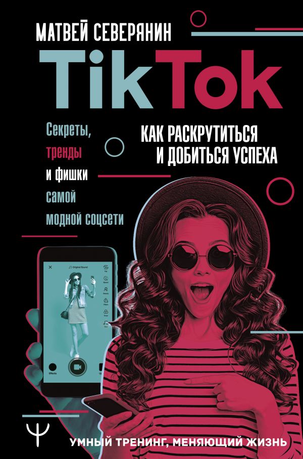 

Tik Tok. Секреты, тренды и фишки самой модной соцсети. Как раскрутиться и добиться успеха