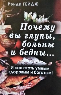 

Почему Вы глупы, больны и бедны.. И как стать умным, здоровым и богатым - Рэнди Гейдж