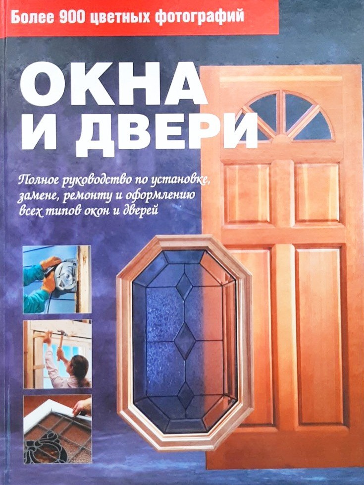 

Окна и двери. Полное руководство по установке, ремонту и оформлению всех типов окон и дверей