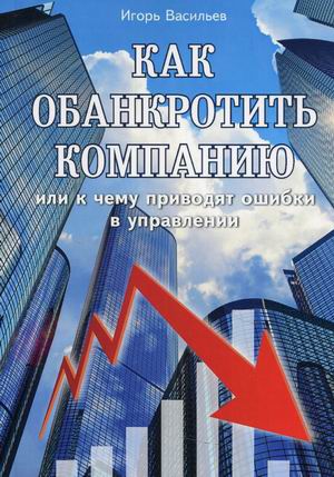 

Как обанкротить компанию или к чему приводят ошибки в управлении (18398844)