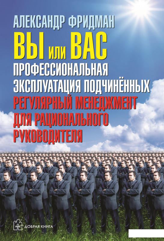 

Вы или вас. Профессиональная эксплуатация подчиненных. Регулярный менеджмент для рационального руководителя (210814)