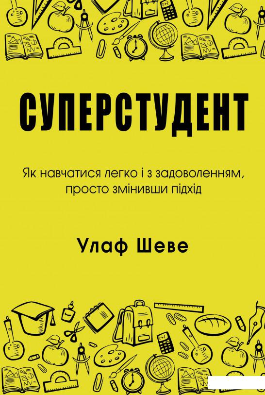 

Суперстудент. Як навчатися легко і з задоволенням, просто змінивши підхід (988485)