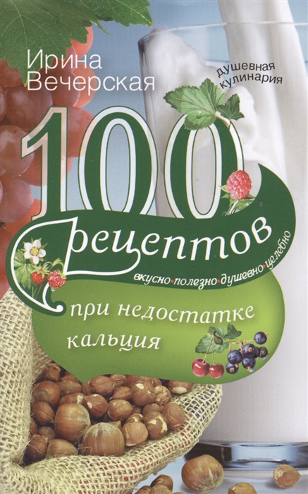 

100 рецептов при недостатке кальция. Вкусно, полезно, душевно, целебно (1270773)