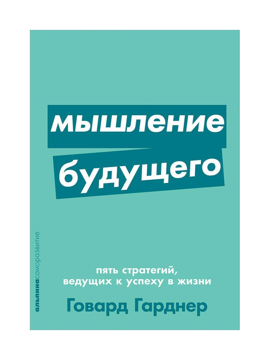 

Мышление будущего. Пять стратегий, ведущих к успеху в жизни - Говард Гарднер (Полная версия).