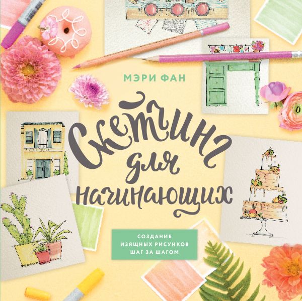 

Скетчинг для начинающих. Создание изящных рисунков шаг за шагом