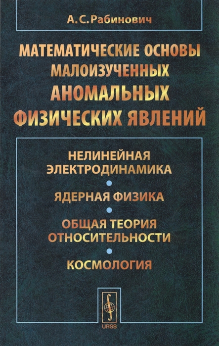 

Математические основы малоизученных аномальных физических явлений. Нелинейная электродинамика. Ядерная физика. Общая теория относительности. Космология