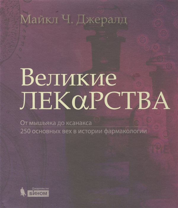 

Великие лекарства. От мышьяка до ксанакса. 250 основных вех в истории фармакологии