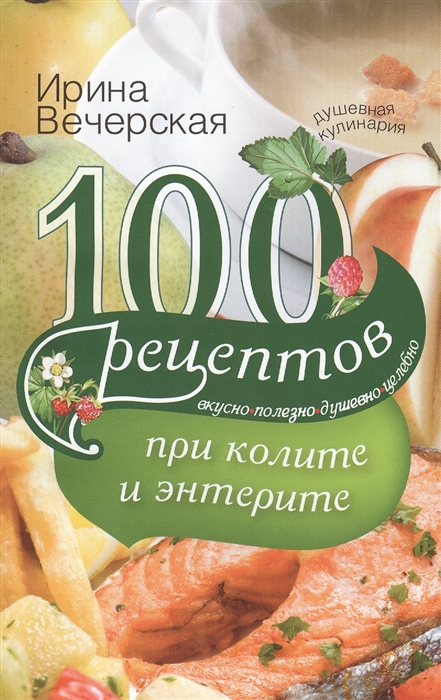 

100 рецептов при колите и энтерите. Вкусно, полезно, душевно, целебно