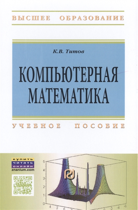 

Компьютерная математика: Уч.пос. / К.В.Титов - М.:ИЦ РИОР,НИЦ ИНФРА-М,2016-261с.(ВО)