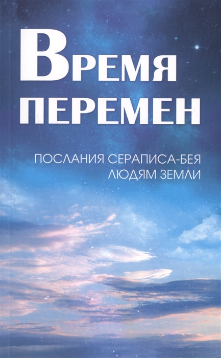 

Время перемен. Послания Сераписа-Бея людям Земли