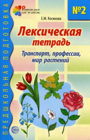 

Лексическая тетрадь 2 для занятий с дошкольниками: Транспорт, профессии, мир растений