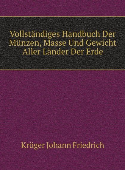 

Vollstandiges Handbuch Der Munzen, Masse Und Gewicht Aller Lander Der Erde