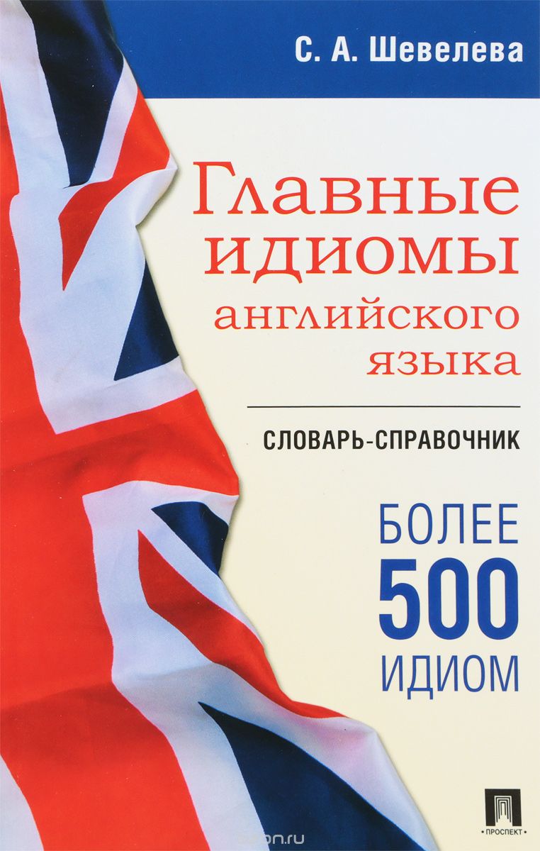 

Главные идиомы английского языка. Словарь-справочник (1706632)