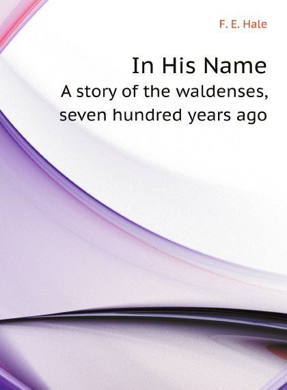 

In His Name. A story of the waldenses, seven hundred years ago