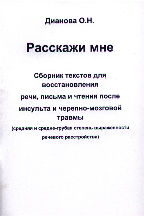 

Расскажи мне. Сборник текстов для восстановления речи, письма и чтения после инсульта и черепно-мозговой травмы. Средняя и средне-грубая степень выраженности речевого расстройства