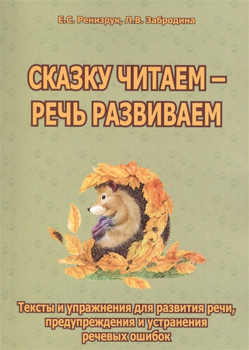 

Сказку читаем - речь развиваем. Тексты и упражнения для развития речи, предупреждения и устранения речевых ошибок. Методическое пособие