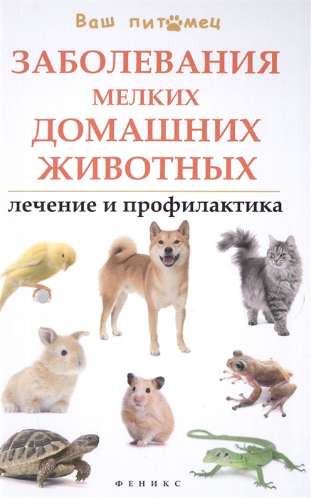 

Заболевания мелких домашних животных. Лечение и профилактика. Справочное пособие